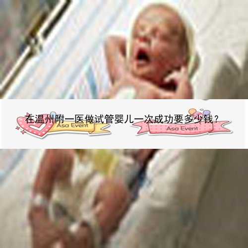 在温州附一医做试管婴儿一次成功要多少钱？